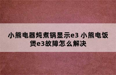 小熊电器炖煮锅显示e3 小熊电饭煲e3故障怎么解决